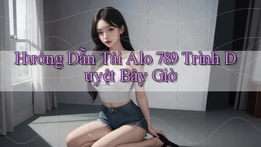 hướng dẫn tải alo 789 trình duyệt bây giờ