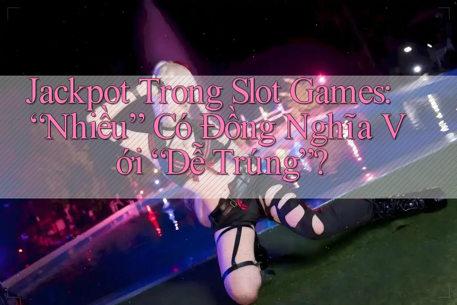 Jackpot Trong Slot Games: “Nhiều” Có Đồng Nghĩa Với “Dễ Trúng”? Jackpot Trong Slot Games: “Nhiều” Có Đồng Nghĩa Với “Dễ Trúng”?