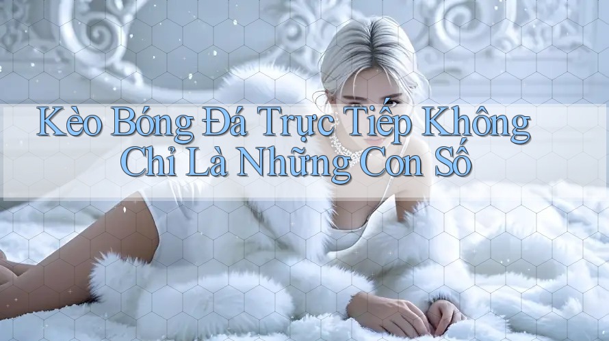 Kèo Bóng Đá Trực Tiếp Không Chỉ Là Những Con Số Kèo Bóng Đá Trực Tiếp Không Chỉ Là Những Con Số