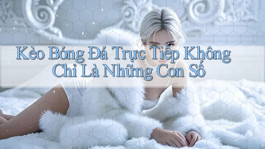 Kèo Bóng Đá Trực Tiếp Không Chỉ Là Những Con Số