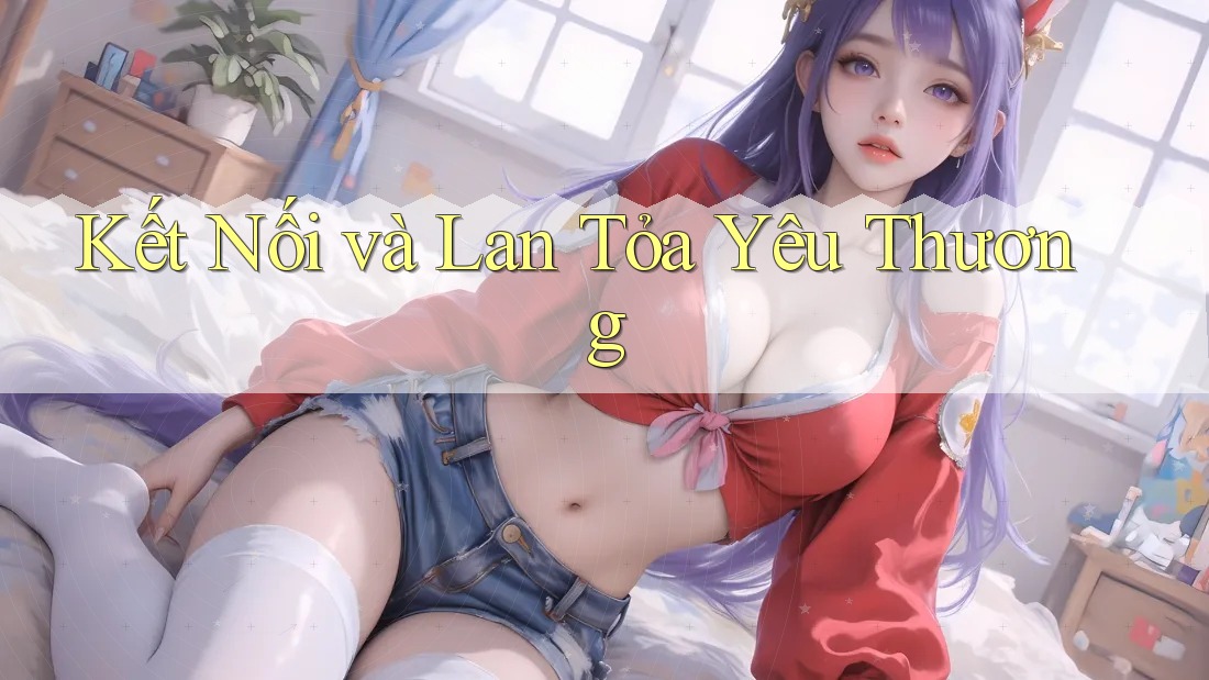 Kết Nối và Lan Tỏa Yêu Thương Kết Nối và Lan Tỏa Yêu Thương