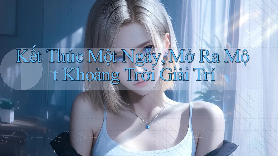 Kết Thúc Một Ngày, Mở Ra Một Khoảng Trời Giải Trí