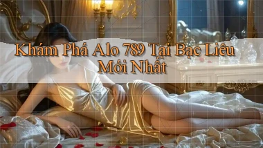 khám phá alo 789 tại Bạc Liêu mới nhất