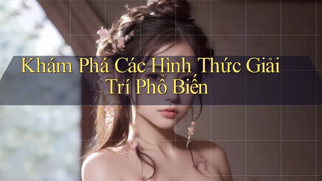Khám Phá Các Hình Thức Giải Trí Phổ Biến Khám Phá Các Hình Thức Giải Trí Phổ Biến