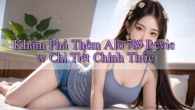 khám phá thêm alo 789 review chi tiết chính thức
