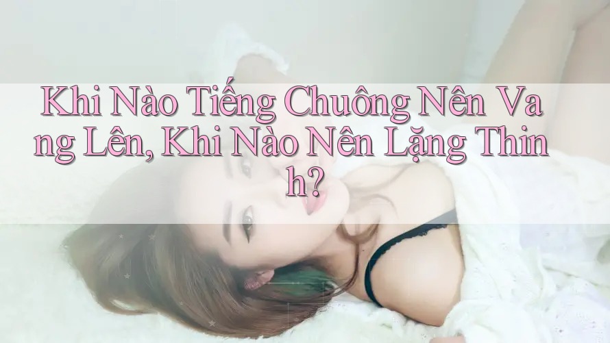 Khi Nào Tiếng Chuông Nên Vang Lên, Khi Nào Nên Lặng Thinh? Khi Nào Tiếng Chuông Nên Vang Lên, Khi Nào Nên Lặng Thinh?