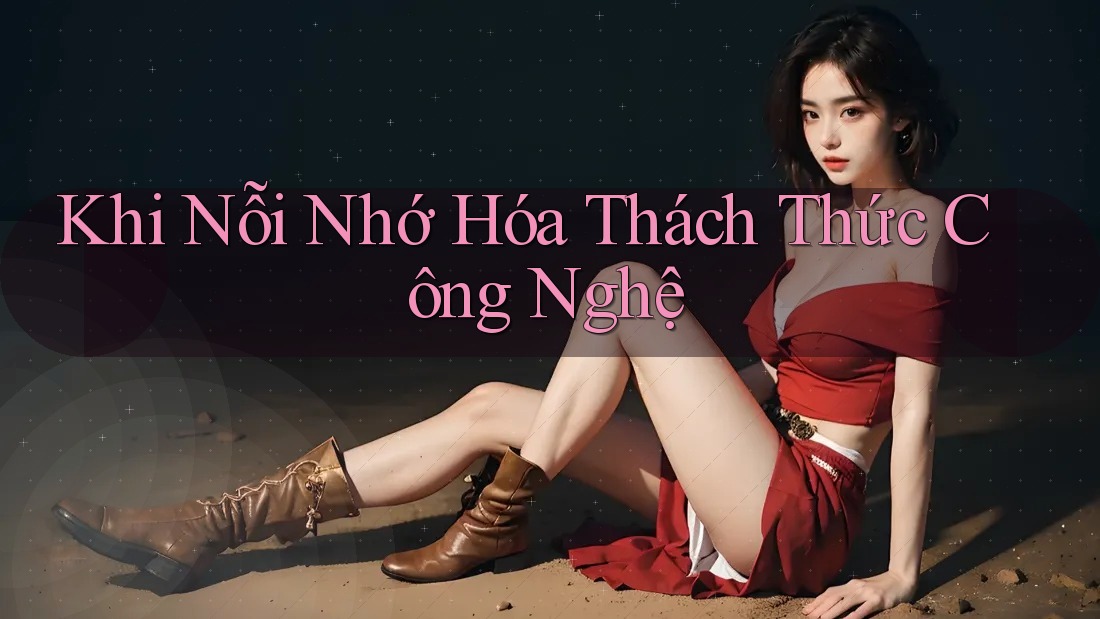 Khi Nỗi Nhớ Hóa Thách Thức Công Nghệ