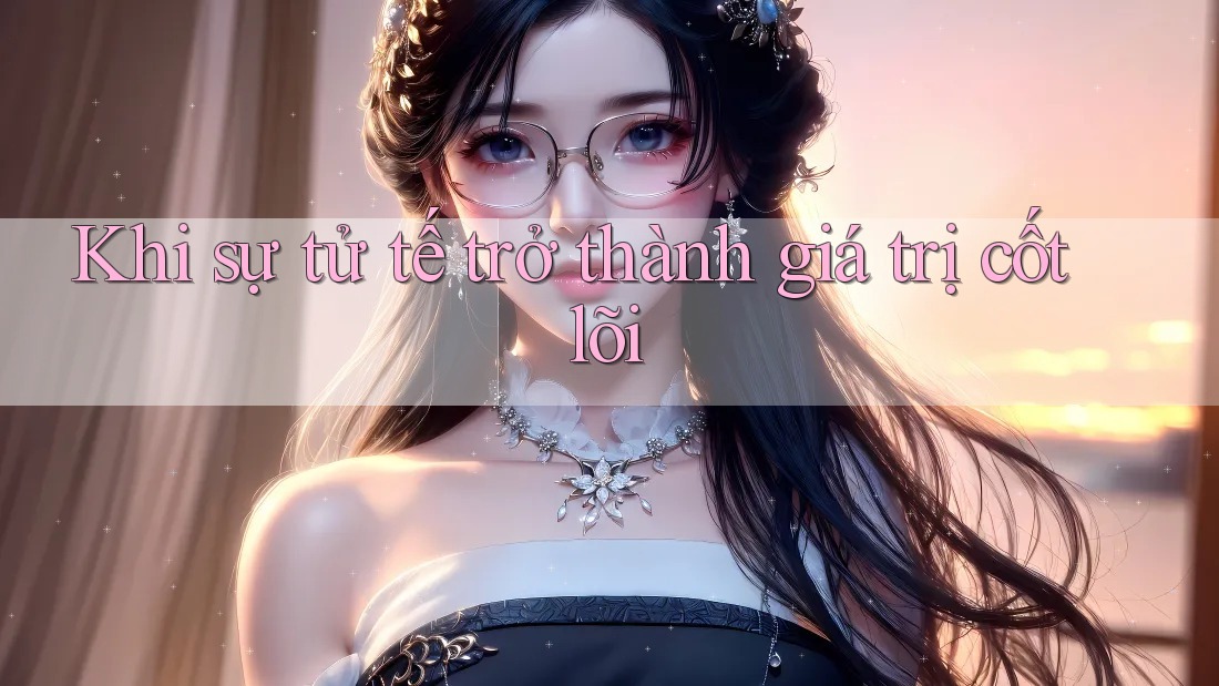 Khi sự tử tế trở thành giá trị cốt lõi Khi sự tử tế trở thành giá trị cốt lõi