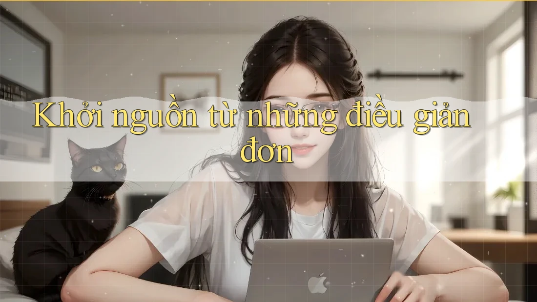 Khởi nguồn từ những điều giản đơn Khởi nguồn từ những điều giản đơn
