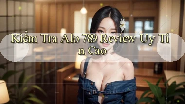 kiểm tra alo 789 review uy tín cao