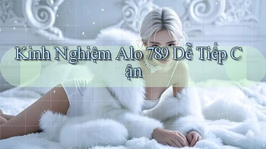 kinh nghiệm alo 789 dễ tiếp cận
