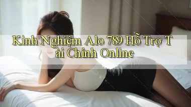 kinh nghiệm alo 789 hỗ trợ tài chính online
