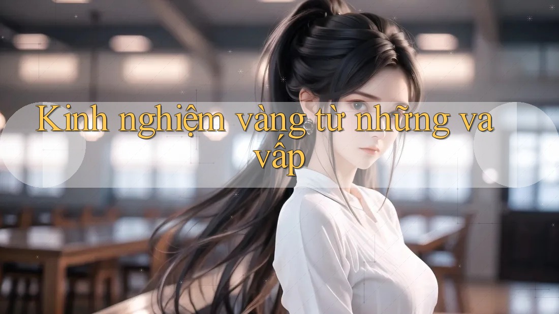 Kinh nghiệm vàng từ những va vấp Kinh nghiệm vàng từ những va vấp