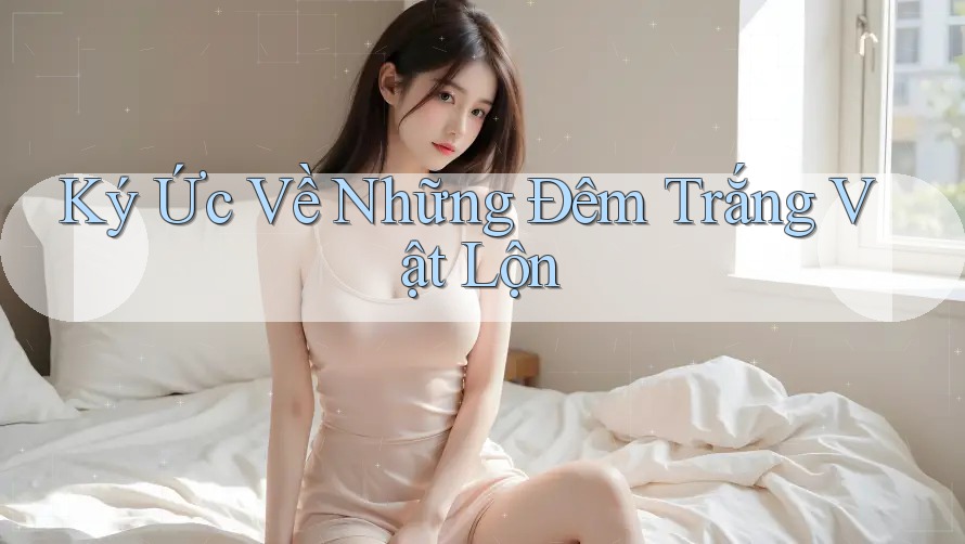 Ký Ức Về Những Đêm Trắng Vật Lộn Ký Ức Về Những Đêm Trắng Vật Lộn