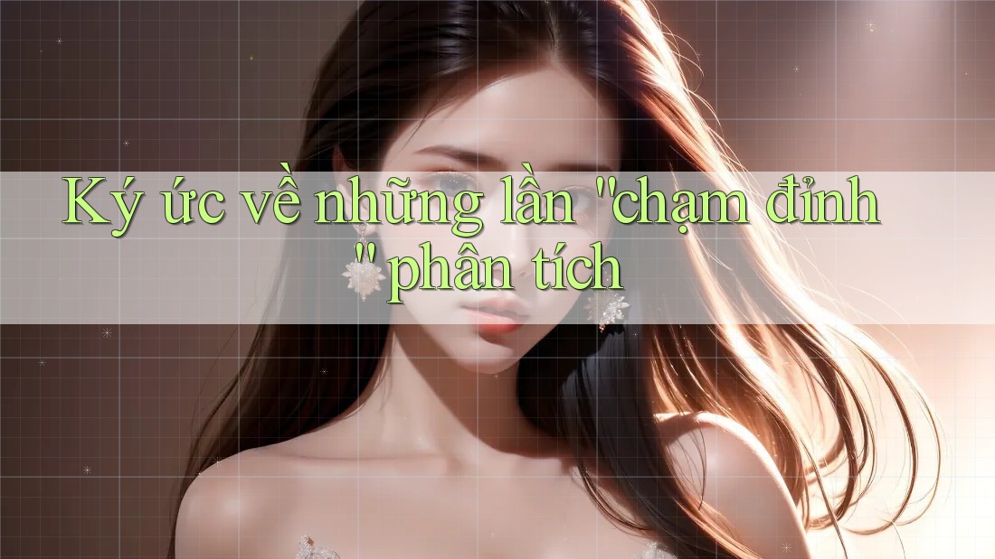 Ký ức về những lần “chạm đỉnh” phân tích Ký ức về những lần “chạm đỉnh” phân tích