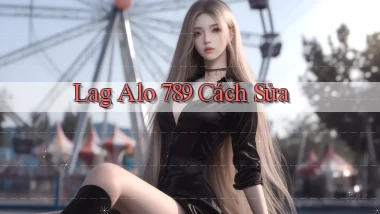 lag alo 789 cách sửa
