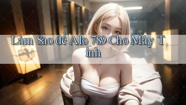 làm sao để alo 789 cho máy tính