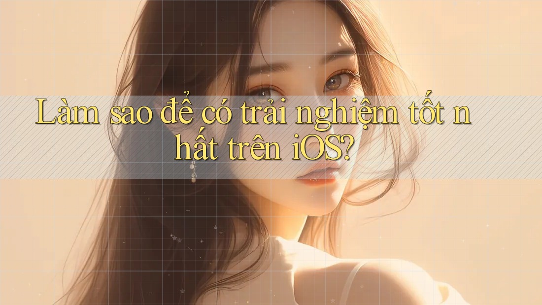Làm sao để có trải nghiệm tốt nhất trên iOS?
