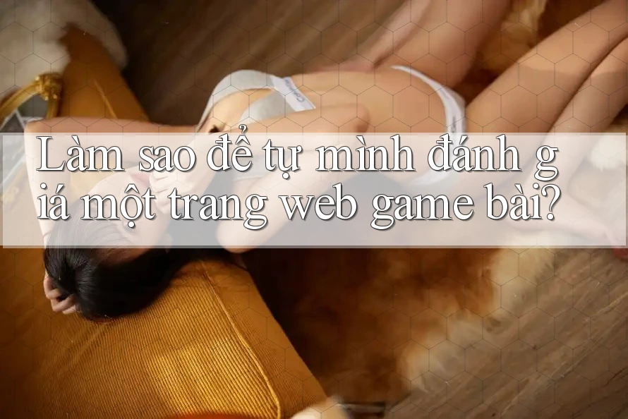 Làm sao để tự mình đánh giá một trang web game bài? Làm sao để tự mình đánh giá một trang web game bài?