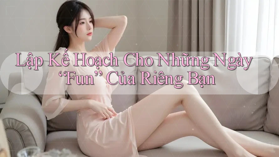 Lập Kế Hoạch Cho Những Ngày “Fun” Của Riêng Bạn Lập Kế Hoạch Cho Những Ngày “Fun” Của Riêng Bạn