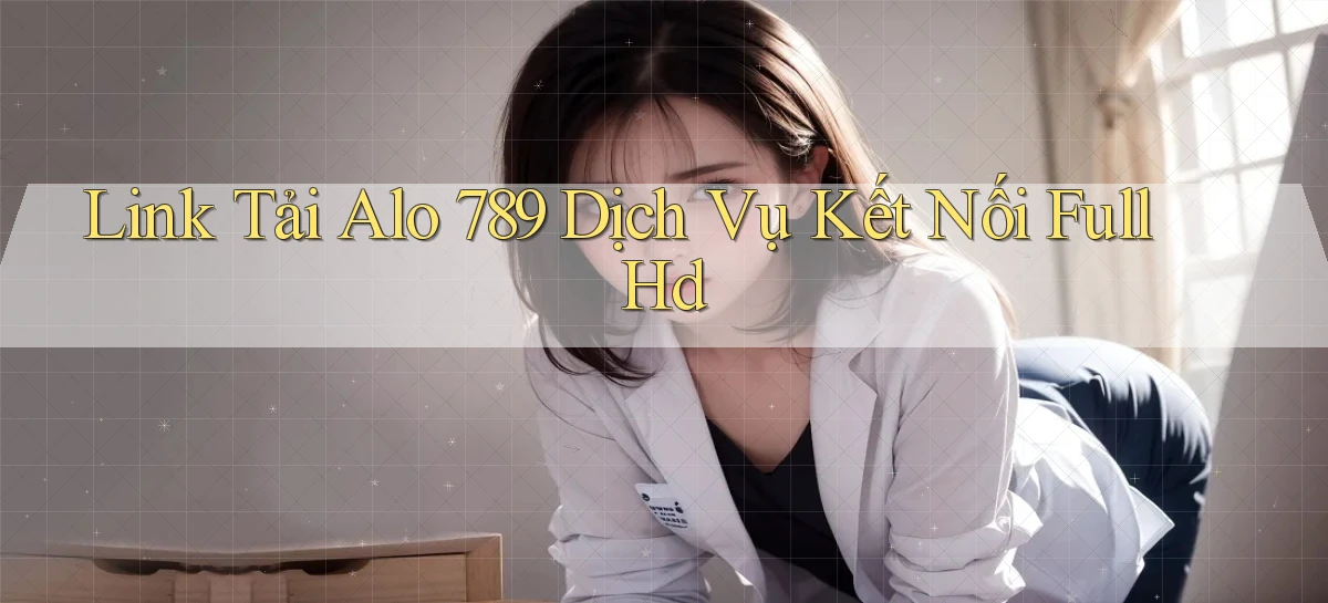 link tải alo 789 dịch vụ kết nối full hd