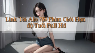link tải alo 789 phim giới hạn độ tuổi full hd