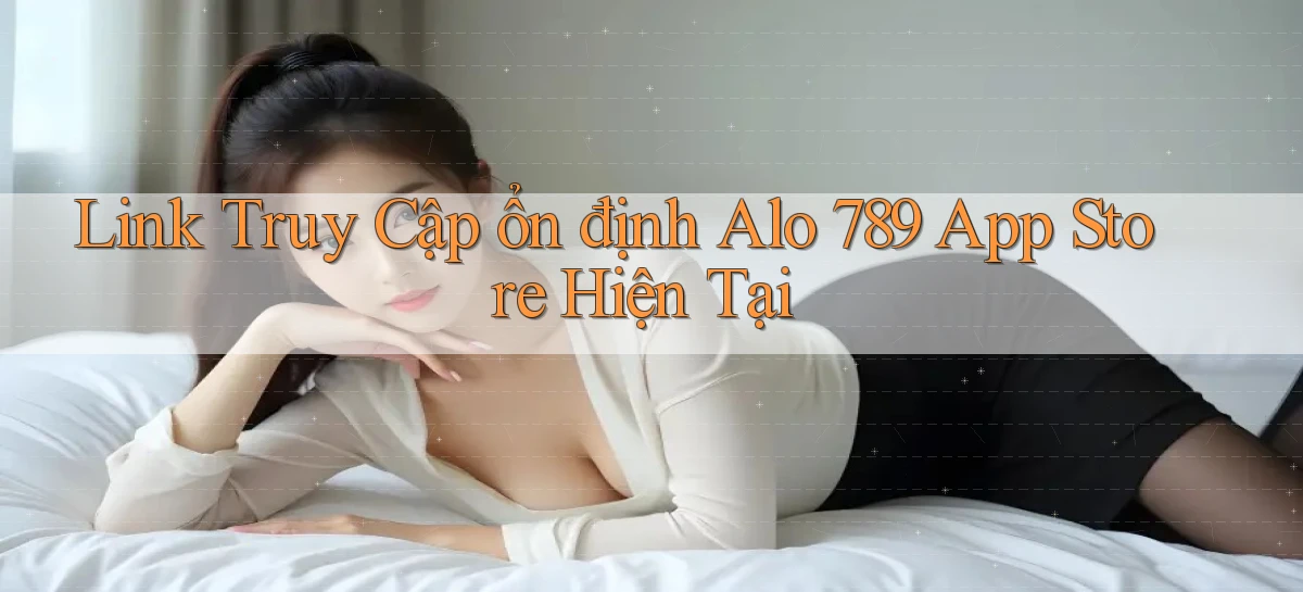 link truy cập ổn định alo 789 app store hiện tại