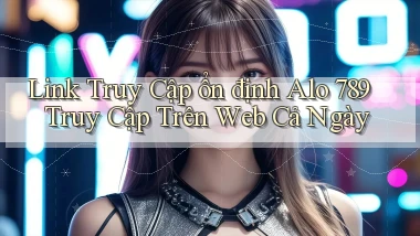 link truy cập ổn định alo 789 truy cập trên web cả ngày