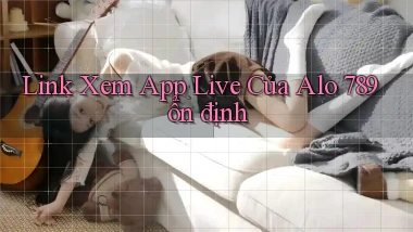 link xem app live của alo 789 ổn định