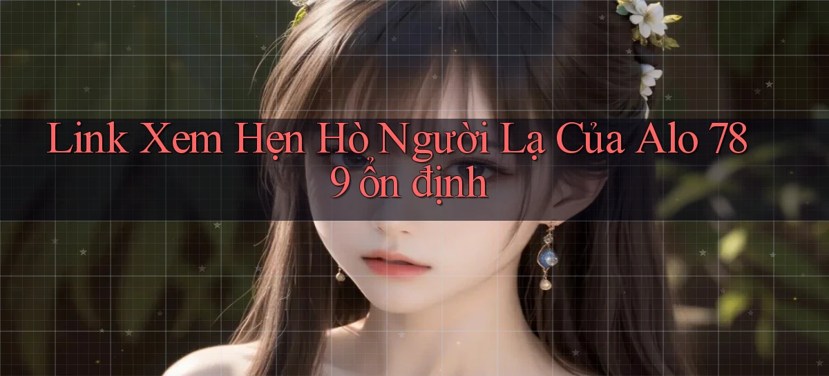 link xem hẹn hò người lạ của alo 789 ổn định