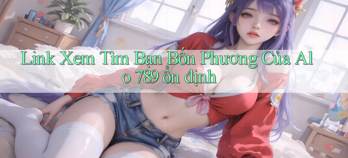 link xem tìm bạn bốn phương của alo 789 ổn định