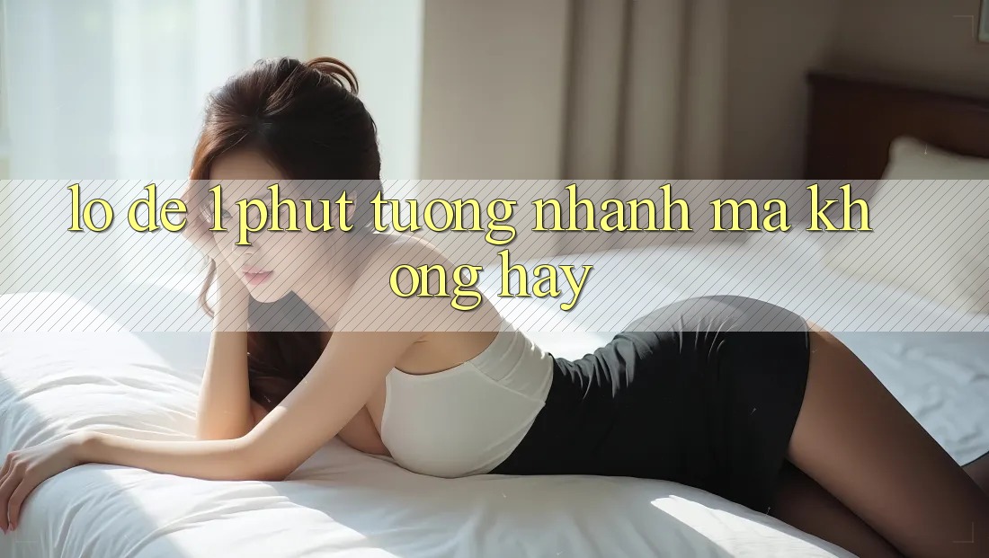 “Lô đề 1 phút” – Tưởng nhanh mà không hay