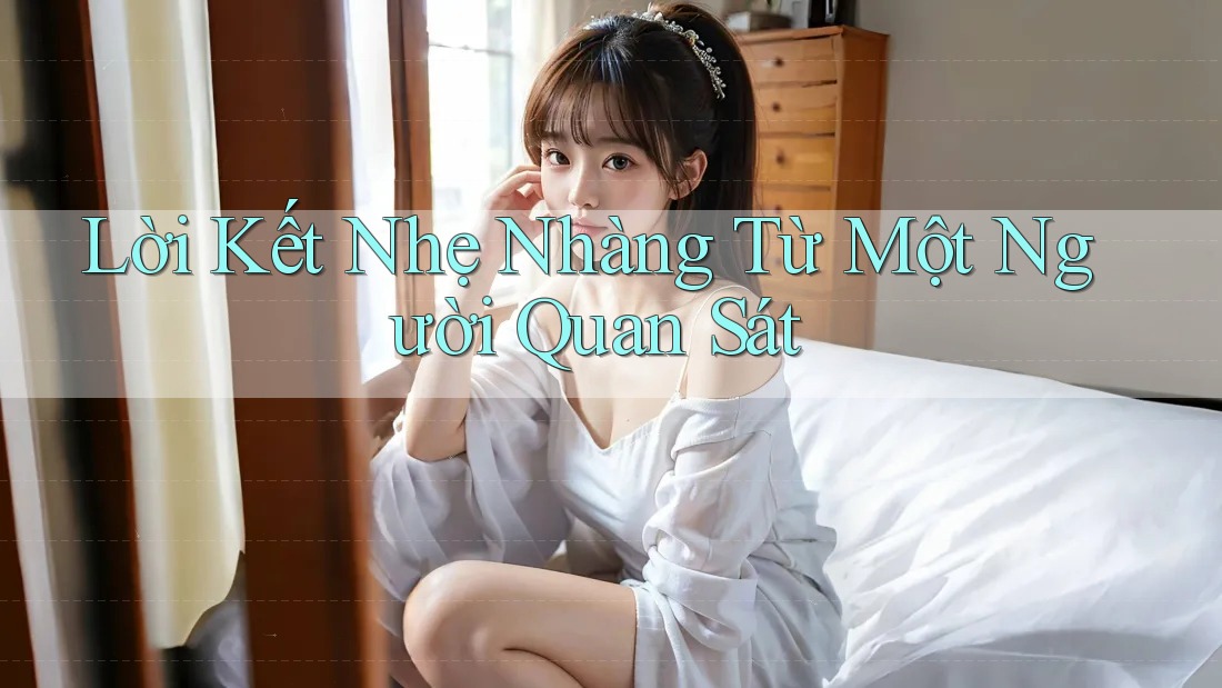 Lời Kết Nhẹ Nhàng Từ Một Người Quan Sát Lời Kết Nhẹ Nhàng Từ Một Người Quan Sát
