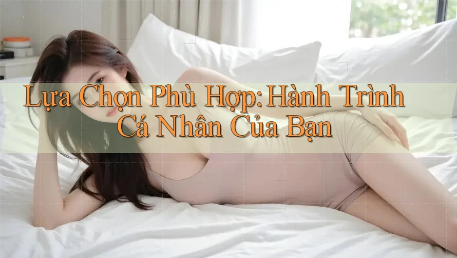 Lựa Chọn Phù Hợp: Hành Trình Cá Nhân Của Bạn Lựa Chọn Phù Hợp: Hành Trình Cá Nhân Của Bạn