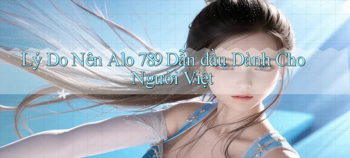 lý do nên alo 789 dẫn đầu dành cho người việt