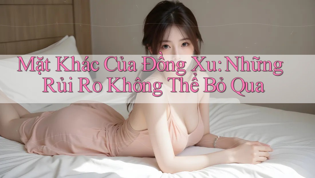 Mặt Khác Của Đồng Xu: Những Rủi Ro Không Thể Bỏ Qua Mặt Khác Của Đồng Xu: Những Rủi Ro Không Thể Bỏ Qua