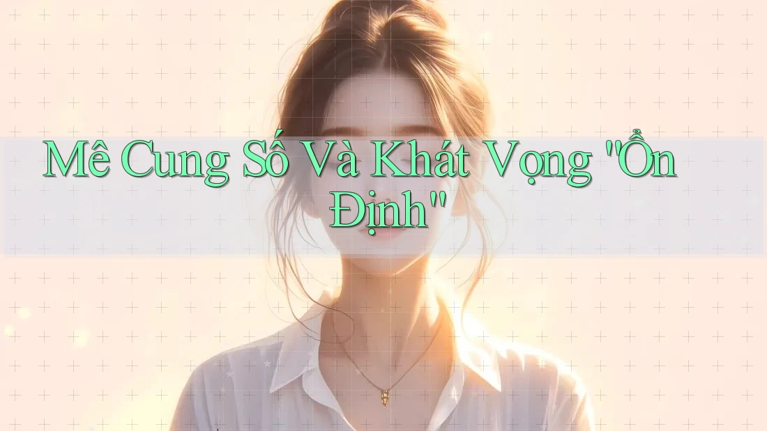 Mê Cung Số Và Khát Vọng “Ổn Định” Mê Cung Số Và Khát Vọng “Ổn Định”