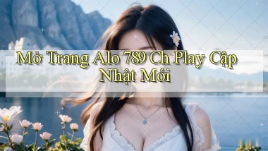 mở trang alo 789 ch play cập nhật mới