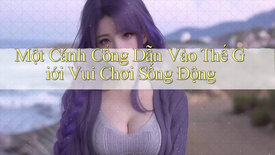 Một Cánh Cổng Dẫn Vào Thế Giới Vui Chơi Sống Động