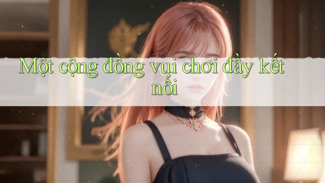 Một cộng đồng vui chơi đầy kết nối