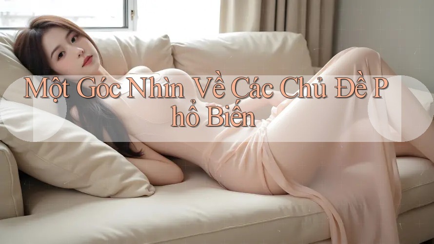 Một Góc Nhìn Về Các Chủ Đề Phổ Biến Một Góc Nhìn Về Các Chủ Đề Phổ Biến