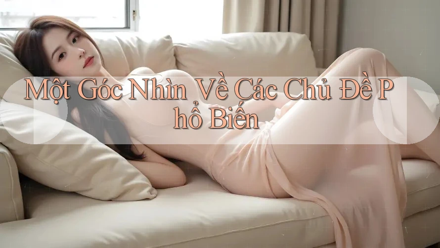 Một Góc Nhìn Về Các Chủ Đề Phổ Biến Một Góc Nhìn Về Các Chủ Đề Phổ Biến
