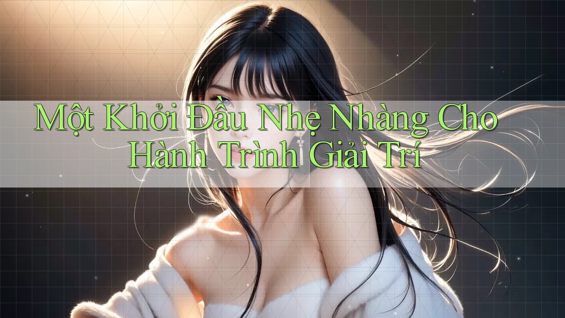Một Khởi Đầu Nhẹ Nhàng Cho Hành Trình Giải Trí