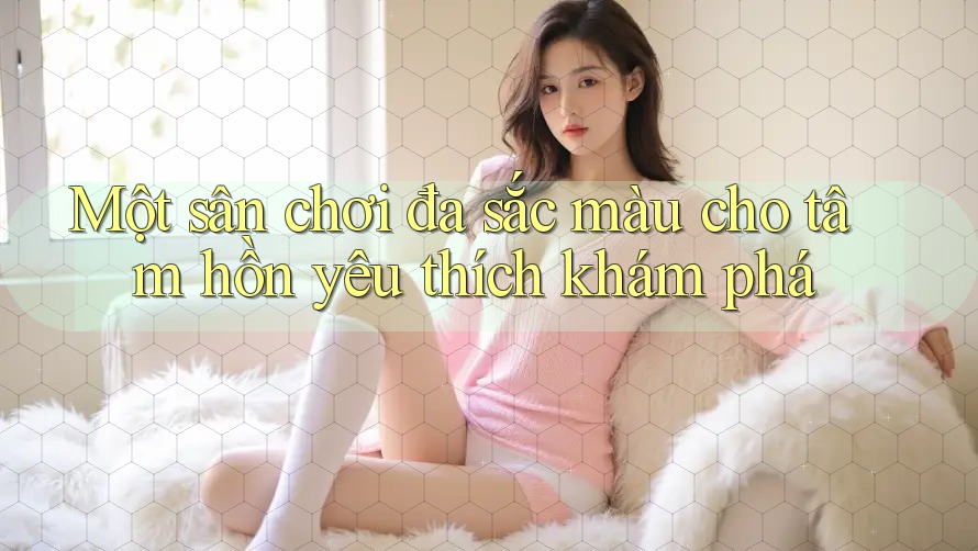 Một sân chơi đa sắc màu cho tâm hồn yêu thích khám phá Một sân chơi đa sắc màu cho tâm hồn yêu thích khám phá