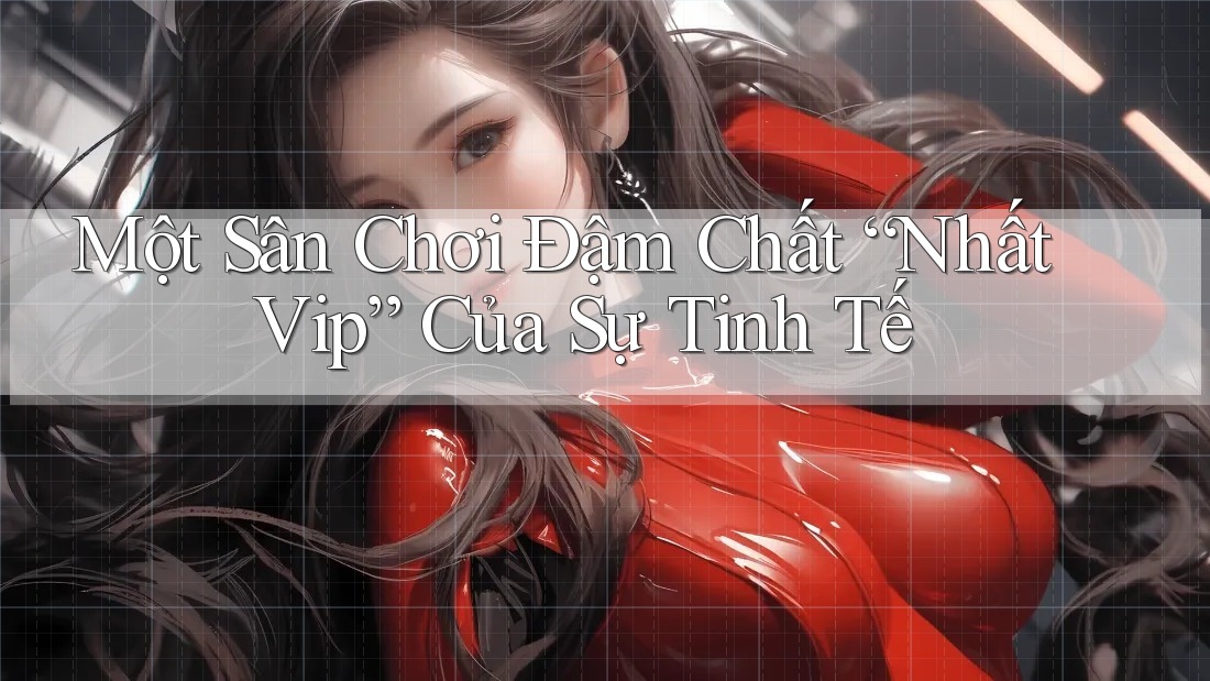 Một Sân Chơi Đậm Chất “Nhất Vip” Của Sự Tinh Tế Một Sân Chơi Đậm Chất “Nhất Vip” Của Sự Tinh Tế