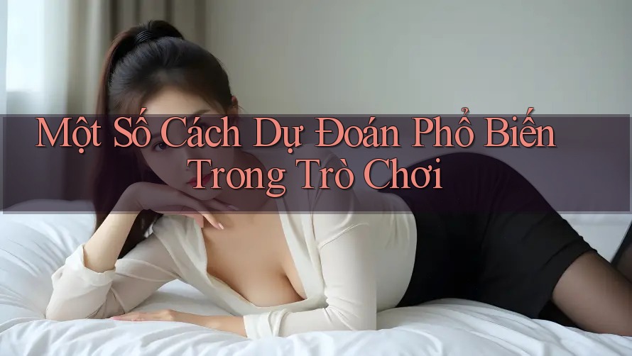 Một Số Cách Dự Đoán Phổ Biến Trong Trò Chơi Một Số Cách Dự Đoán Phổ Biến Trong Trò Chơi