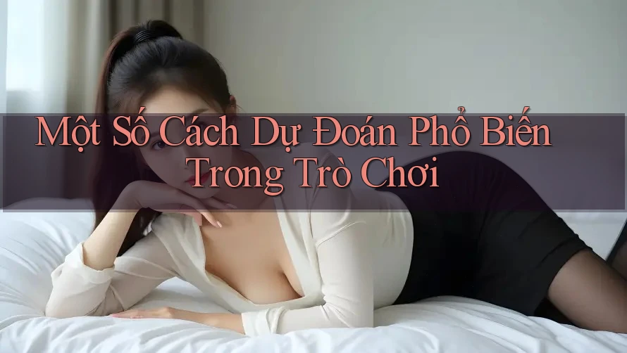 Một Số Cách Dự Đoán Phổ Biến Trong Trò Chơi Một Số Cách Dự Đoán Phổ Biến Trong Trò Chơi