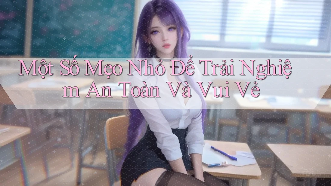 Một Số Mẹo Nhỏ Để Trải Nghiệm An Toàn Và Vui Vẻ Một Số Mẹo Nhỏ Để Trải Nghiệm An Toàn Và Vui Vẻ