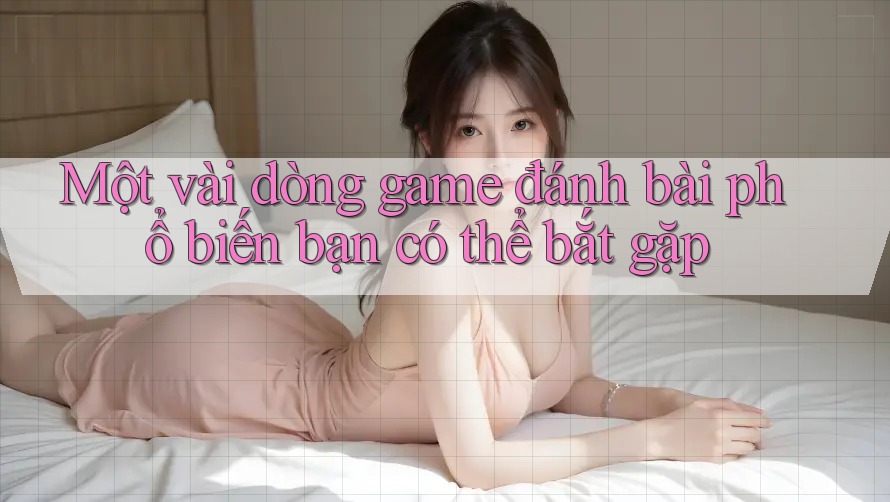 Một vài dòng game đánh bài phổ biến bạn có thể bắt gặp Một vài dòng game đánh bài phổ biến bạn có thể bắt gặp