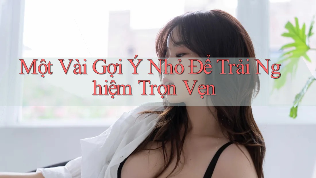 Một Vài Gợi Ý Nhỏ Để Trải Nghiệm Trọn Vẹn